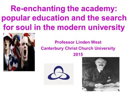 Re-enchanting the academy: popular education and the search for soul in the modern university Professor Linden West Canterbury Christ Church University.