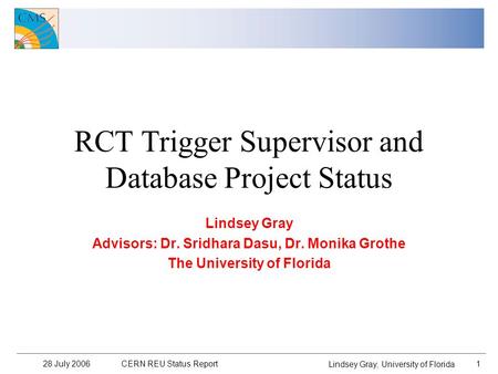 28 July 2006 CERN REU Status Report 1 Lindsey Gray, University of Florida RCT Trigger Supervisor and Database Project Status Lindsey Gray Advisors: Dr.