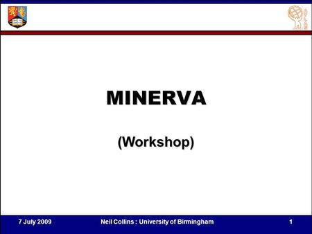 7 July 2009Neil Collins : University of Birmingham1 MINERVA (Workshop)