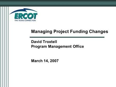 Managing Project Funding Changes David Troxtell Program Management Office March 14, 2007.