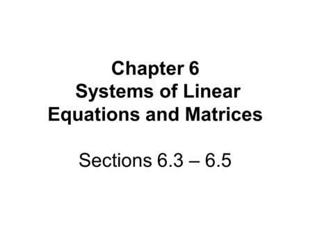 Chapter 6 Systems of Linear Equations and Matrices Sections 6.3 – 6.5.