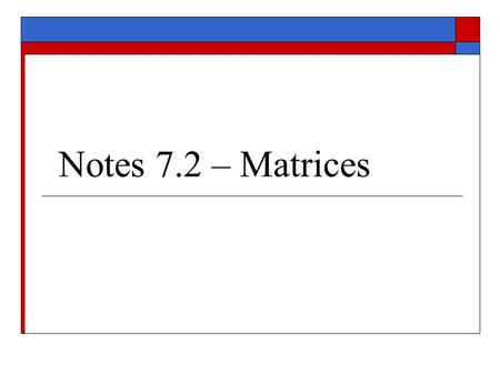 Notes 7.2 – Matrices I. Matrices A.) Def. – A rectangular array of numbers. An m x n matrix is a matrix consisting of m rows and n columns. The element.