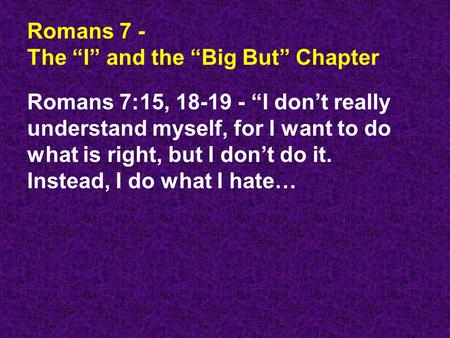 Romans 7 - The “I” and the “Big But” Chapter Romans 7:15, 18-19 - “I don’t really understand myself, for I want to do what is right, but I don’t do it.
