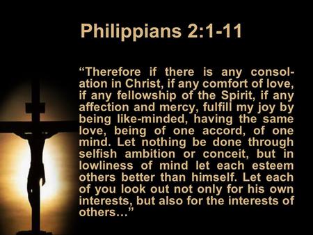 Philippians 2:1-11 “Therefore if there is any consol- ation in Christ, if any comfort of love, if any fellowship of the Spirit, if any affection and mercy,