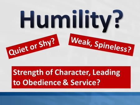 Quiet or Shy? Weak, Spineless? Strength of Character, Leading to Obedience & Service?