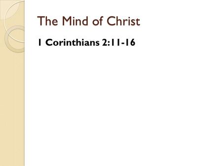 The Mind of Christ 1 Corinthians 2:11-16. The Mind of Christ We grow as we have the mind of Christ.