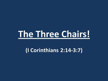 The Three Chairs! (I Corinthians 2:14-3:7). The Three Chairs! I Corinthians 2:14-3:7 14) But a natural man does not accept the things of the Spirit of.