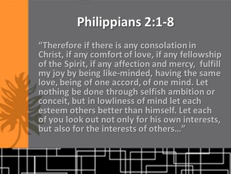 Philippians 2:1-8 “Therefore if there is any consolation in Christ, if any comfort of love, if any fellowship of the Spirit, if any affection and mercy,