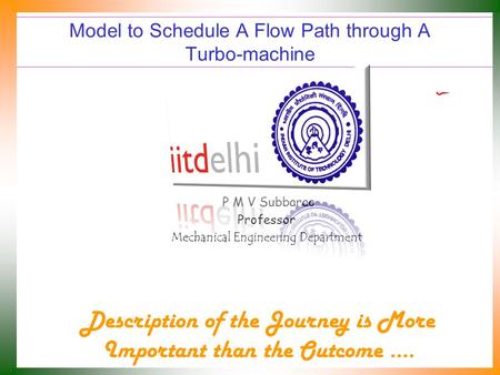 Model to Schedule A Flow Path through A Turbo-machine P M V Subbarao Professor Mechanical Engineering Department Description of the Journey is More Important.