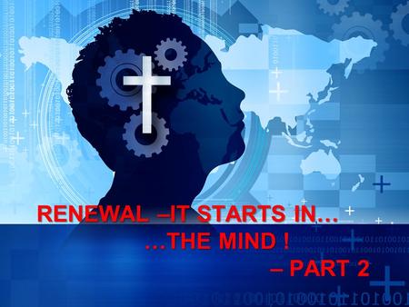 RENEWAL –IT STARTS IN… …THE MIND RENEWAL –IT STARTS IN… …THE MIND ! – PART 2.