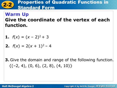 Holt McDougal Algebra 2 2-2 Properties of Quadratic Functions in Standard Form Warm Up Give the coordinate of the vertex of each function. 2. f(x) = 2(x.