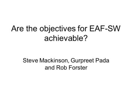 Are the objectives for EAF-SW achievable? Steve Mackinson, Gurpreet Pada and Rob Forster.