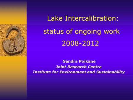 Lake Intercalibration: status of ongoing work 2008-2012 Sandra Poikane Joint Research Centre Institute for Environment and Sustainability.