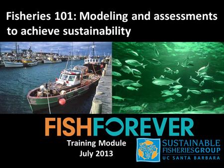 Fisheries 101: Modeling and assessments to achieve sustainability Training Module July 2013.