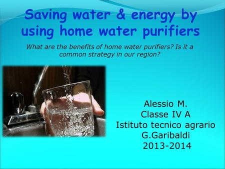 What are the benefits of home water purifiers? Is it a common strategy in our region? Alessio M. Classe IV A Istituto tecnico agrario G.Garibaldi 2013-2014.
