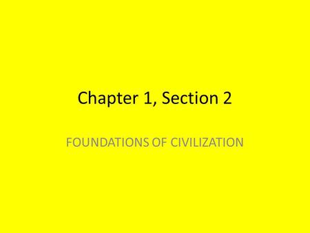 Chapter 1, Section 2 FOUNDATIONS OF CIVILIZATION.