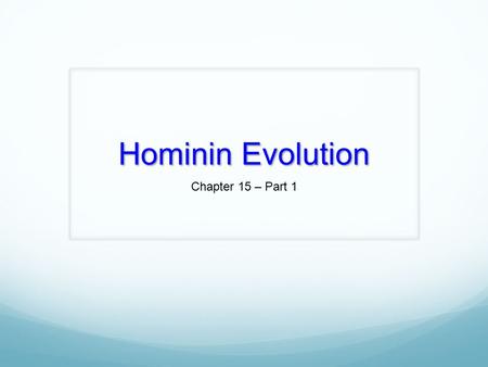 Hominin Evolution Chapter 15 – Part 1. Classification of Humans.