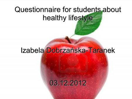 Questionnaire for students about healthy lifestyle Izabela Dobrzańska-Taranek 03.12.2012.