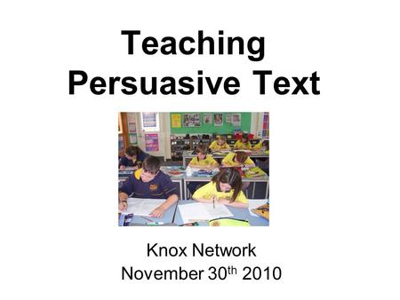 Teaching Persuasive Text Knox Network November 30 th 2010.