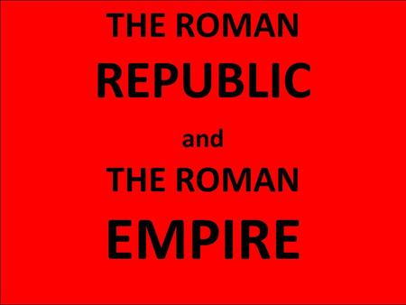 THE ROMAN REPUBLIC and THE ROMAN EMPIRE.