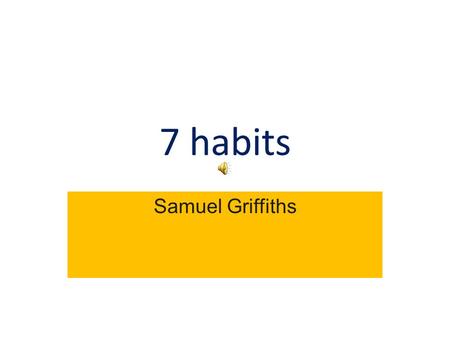 7 habits Samuel Griffiths Habit 1 Be proactive I am a responsible person. I take initiative. And choose my actions, attitudes and moods. I do not blame.