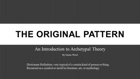 THE ORIGINAL PATTERN An Introduction to Archetypal Theory By Emma Wood Dictionary Definition: very typical of a certain kind of person or thing. Recurrent.