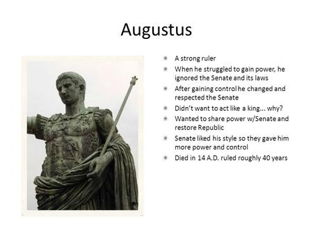 Augustus A strong ruler When he struggled to gain power, he ignored the Senate and its laws After gaining control he changed and respected the Senate Didn’t.