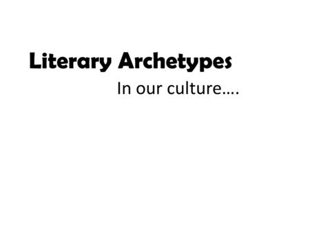 Literary Archetypes In our culture…..