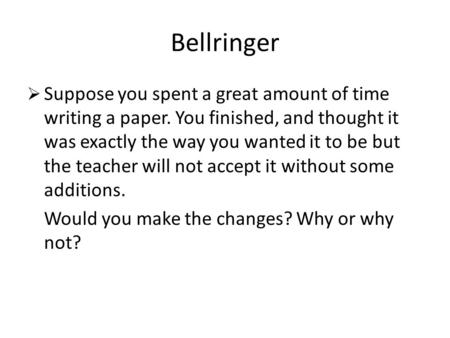 Bellringer  Suppose you spent a great amount of time writing a paper. You finished, and thought it was exactly the way you wanted it to be but the teacher.