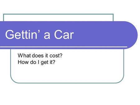 Gettin’ a Car What does it cost? How do I get it?.
