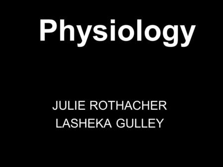 Physiology JULIE ROTHACHER LASHEKA GULLEY. Physiology  Definition of Physiology  Definition of Physiome  History  Claude Bernard and his contributions.