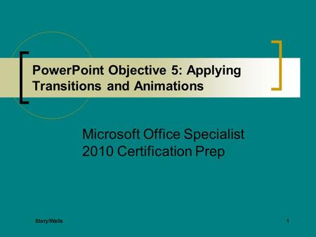 1 PowerPoint Objective 5: Applying Transitions and Animations Microsoft Office Specialist 2010 Certification Prep Story/Walls.