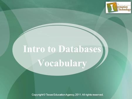 Intro to Databases Vocabulary Copyright © Texas Education Agency, 2011. All rights reserved.