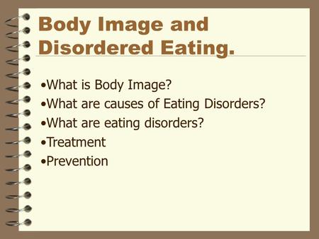 Body Image and Disordered Eating. What is Body Image? What are causes of Eating Disorders? What are eating disorders? Treatment Prevention.