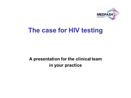 The case for HIV testing A presentation for the clinical team in your practice.