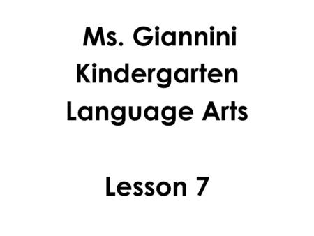 Ms. Giannini Kindergarten Language Arts Lesson 7.