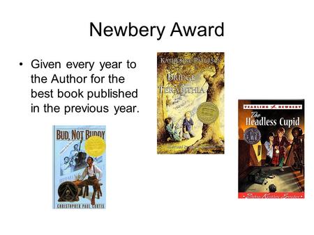 Newbery Award Given every year to the Author for the best book published in the previous year.