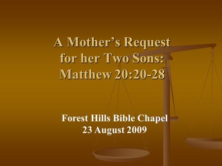 A Mother’s Request for her Two Sons: Matthew 20:20-28 Forest Hills Bible Chapel 23 August 2009.