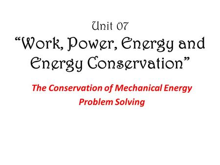 Unit 07 “Work, Power, Energy and Energy Conservation” The Conservation of Mechanical Energy Problem Solving.