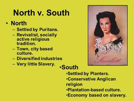 North v. South North –Settled by Puritans. –Revivalist, socially active religious tradition. –Town, city based culture. –Diversified industries –Very little.