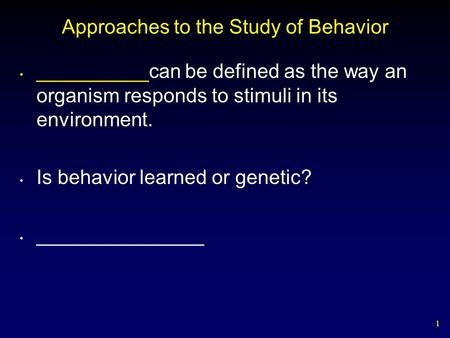 1 Approaches to the Study of Behavior __________can be defined as the way an organism responds to stimuli in its environment. Is behavior learned or genetic?