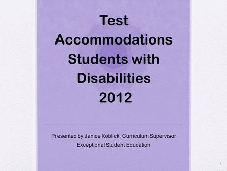 Test Accommodations Students with Disabilities 2012 Presented by Janice Koblick, Curriculum Supervisor Exceptional Student Education 1.