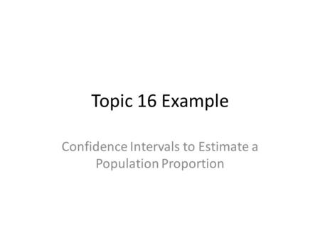 Topic 16 Example Confidence Intervals to Estimate a Population Proportion.
