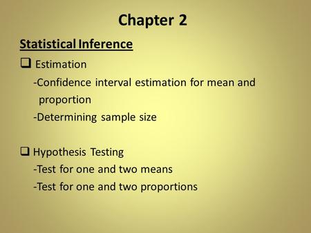 Chapter 2 Statistical Inference  Estimation -Confidence interval estimation for mean and proportion -Determining sample size  Hypothesis Testing -Test.