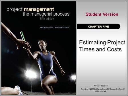Estimating Project Times and Costs CHAPTER FIVE Student Version Copyright © 2011 by The McGraw-Hill Companies, Inc. All rights reserved. McGraw-Hill/Irwin.