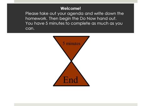Welcome! Please take out your agenda and write down the homework. Then begin the Do Now hand out. You have 5 minutes to complete as much as you can. 5.