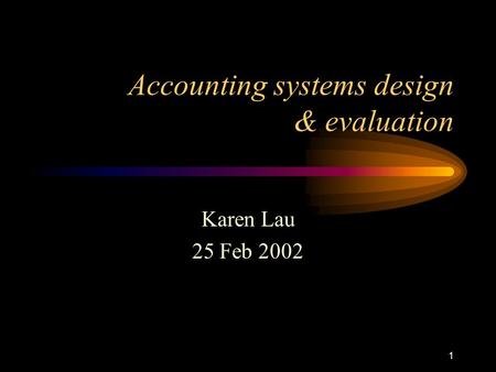 1 Accounting systems design & evaluation Karen Lau 25 Feb 2002.