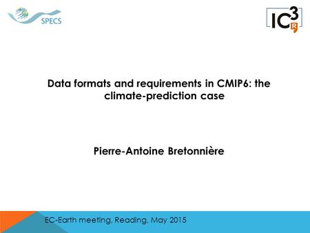 Data formats and requirements in CMIP6: the climate-prediction case Pierre-Antoine Bretonnière EC-Earth meeting, Reading, May 2015.