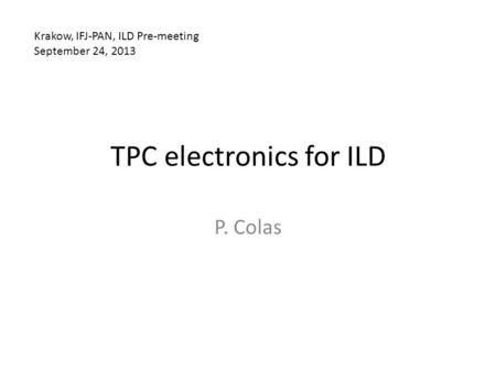 TPC electronics for ILD P. Colas Krakow, IFJ-PAN, ILD Pre-meeting September 24, 2013.