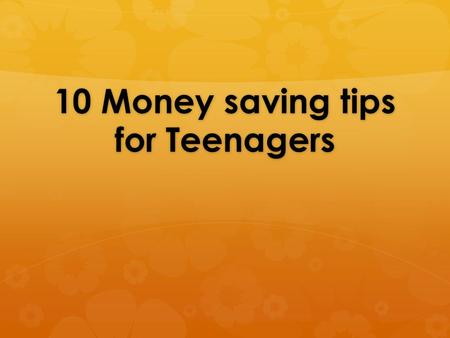 10 Money saving tips for Teenagers. Tip 1:  When you purchase something, online or in store, you should write it down in a note book or type it somewhere.